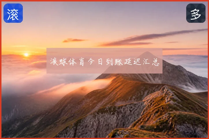 滚球体育今日到账延迟汇总